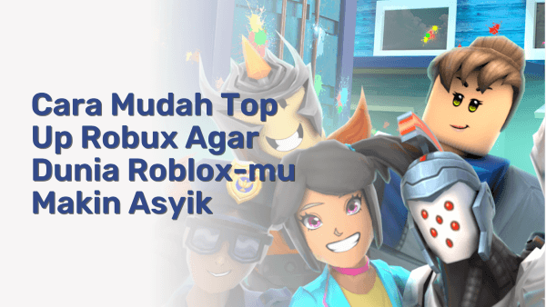 Cara Mudah Top Up Robux, Bikin Dunia Roblox-mu Makin Asyik